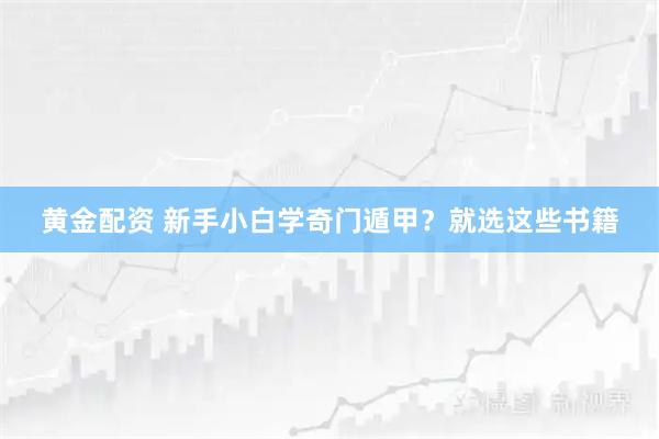 黄金配资 新手小白学奇门遁甲？就选这些书籍