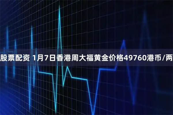 股票配资 1月7日香港周大福黄金价格49760港币/两