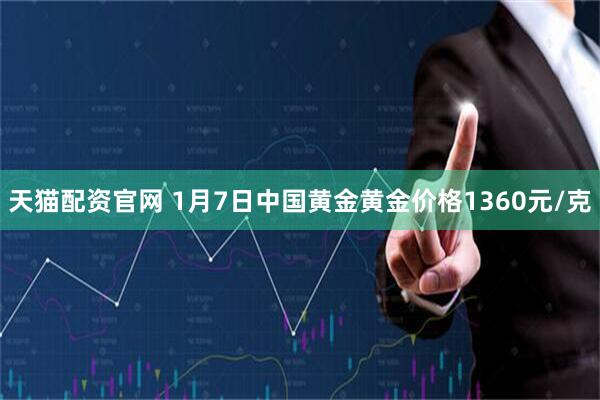 天猫配资官网 1月7日中国黄金黄金价格1360元/克