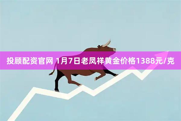 投顾配资官网 1月7日老凤祥黄金价格1388元/克