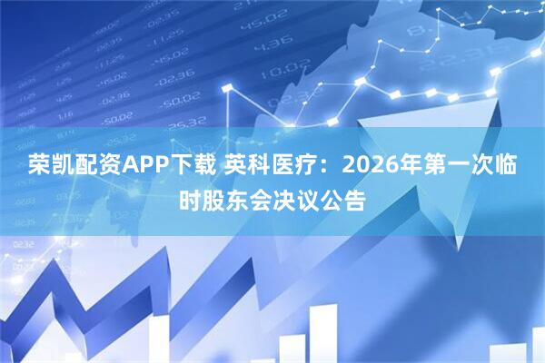 荣凯配资APP下载 英科医疗：2026年第一次临时股东会决议公告