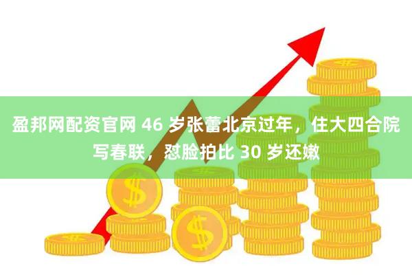 盈邦网配资官网 46 岁张蕾北京过年，住大四合院写春联，怼脸拍比 30 岁还嫩